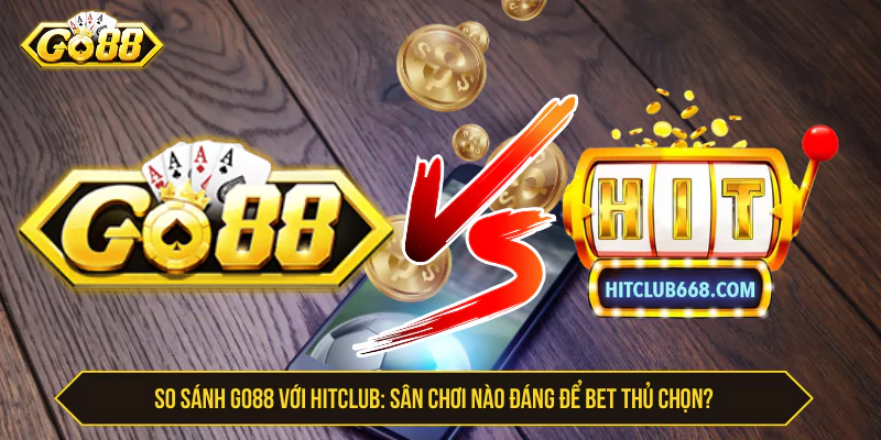 So Sánh Go88 Với Hitclub: Sân Chơi Nào Đáng Để Bet Thủ Chọn?