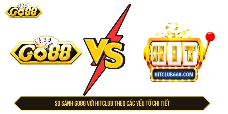 So sánh Go88 với Hitclub theo các yếu tố chi tiết